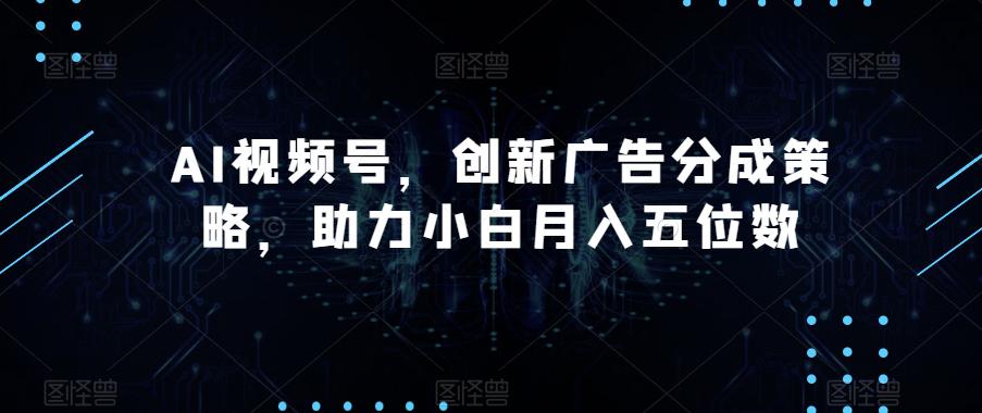 AI视频号广告分成策略揭秘，助您轻松月入五位数！-九源吧网赚