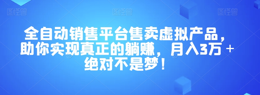 全自动销售平台售卖虚拟产品，躺赚月入3万＋绝对不是梦！【揭秘】-九源吧网赚