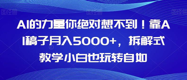 AI的力量你绝对想不到！学会AI稿子月入5000+，拆解式教学小白也玩转自如-九源吧网赚