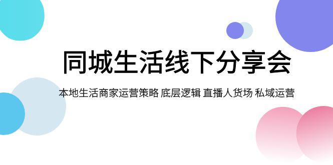 同城生活线下分享会：本地生活商家运营策略大揭秘，底层逻辑与私域运营成关键-九源吧网赚