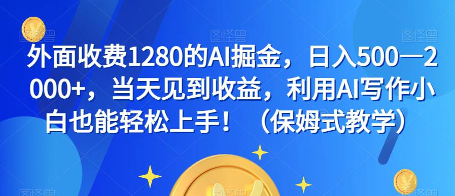 外面收费1280的AI掘金，日入500—2000+，当天见到收益，利用AI写作小白也能轻松上手！（保姆式教学）-九源吧网赚