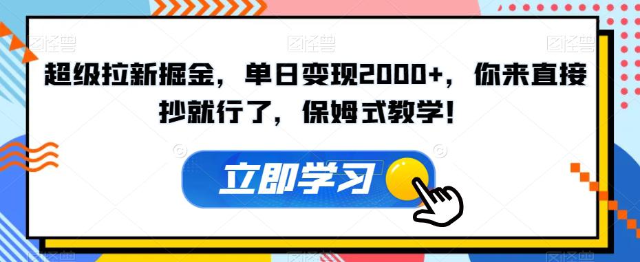 超级拉新掘金，单日变现2000+，你来直接抄就行了，保姆式教学！【揭秘】-九源吧网赚