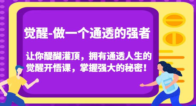 觉醒-做一个通透的强者，让你醍醐灌顶，拥有通透人生的觉醒开悟课，掌握强大的秘密！-九源吧网赚