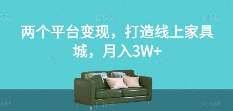 两个平台变现，打造线上家具城，月入3W+【揭秘】-九源吧网赚
