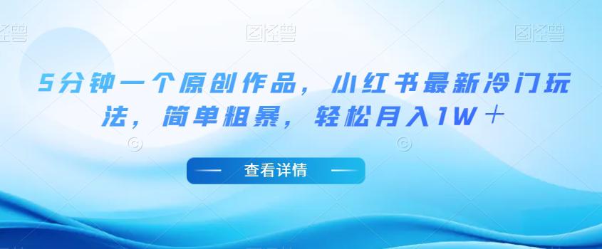 小红书最新冷门玩法，5分钟一个原创作品，简单粗暴，轻松月入1W＋【揭秘】-九源吧网赚