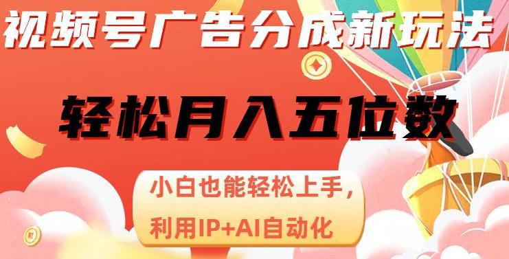视频号广告分成新玩法，AI自动化月入五位数，小白轻松上手！【揭秘】-九源吧网赚