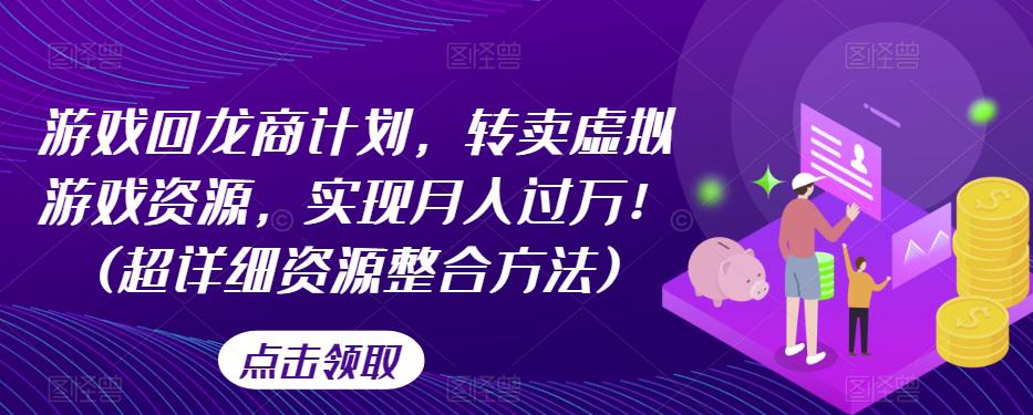 游戏回龙商计划，转卖虚拟游戏资源，实现月入过万！(超详细资源整合方法)-九源吧网赚