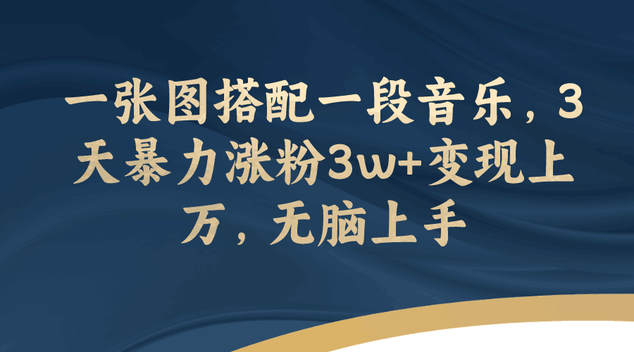 一张图搭配一段音乐，3天暴力涨粉3w+变现上万，轻松无脑上手-九源吧网赚学院