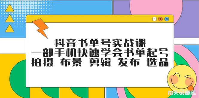 抖音书单号运营课程，用手机快速掌握拍摄剪辑和选品技巧-九源吧网赚