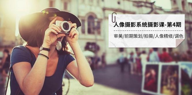 人像摄影系统摄影教程-第4期：审美·前期策划·拍摄·人像精修·调色 全程干货-九源吧网赚