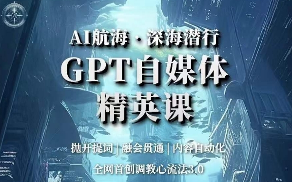 AI航海·深海潜行，GPT自媒体精英课，全网首创调教心流法3.0-九源吧网赚学院