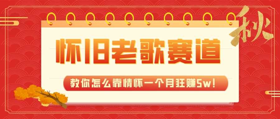 全新蓝海创意，怀旧老歌赛道，教你怎么靠情怀一个月狂赚5w！-九源吧网赚