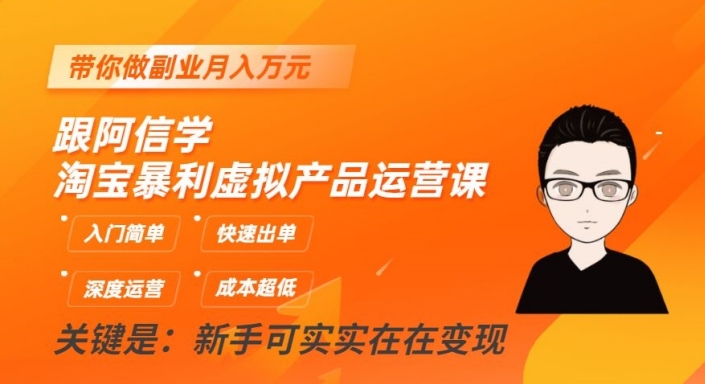阿信带你进阶，淘宝虚拟产品运营课揭秘，月入万元副业不再梦想-九源吧网赚