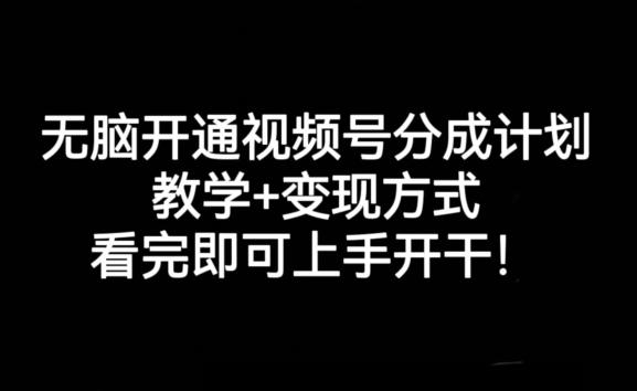 无脑开通视频号分成计划，学会变现方式，新手看完即可上手开干!-九源吧网赚