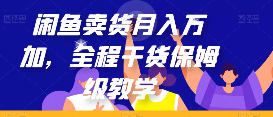 闲鱼卖货月入万加，全程干货保姆级教学【揭秘】-九源吧网赚学院