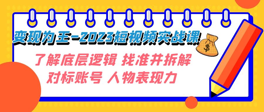 短视频变现大揭秘：2023年实战课程，深入了解底层逻辑，精准拆解对标账号，释放人物表现力！-九源吧网赚