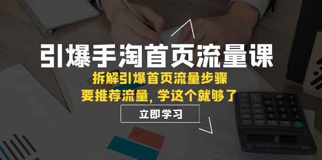手淘首页流量引爆课程揭秘：拆解核心权重与推荐逻辑，轻松提升流量效果【必看】-九源吧网赚学院