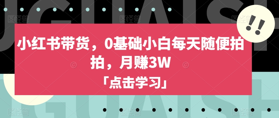 小红书带货新玩法，0基础小白也能月赚3W【揭秘方法】-九源吧网赚