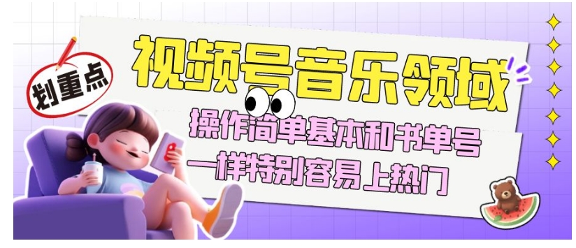 视频号音乐领域项目，操作简单基本和书单号一样，简单操作上热门，轻松获取流量与收益-九源吧网赚