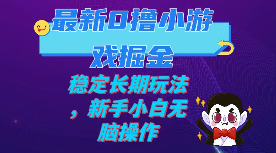 最新0撸小游戏掘金单机日入100-200稳定长期玩法，新手小白无脑操作-九源吧网赚学院