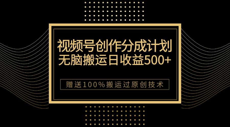 最新视频号创作分成计划，无脑搬运一天收益500+，100%搬运过原创技巧-九源吧网赚学院