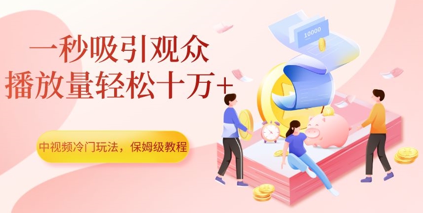 中视频计划冷门玩法，1秒吸引观众，播放量轻松10万+，保姆级教程【揭秘】-九源吧资源站