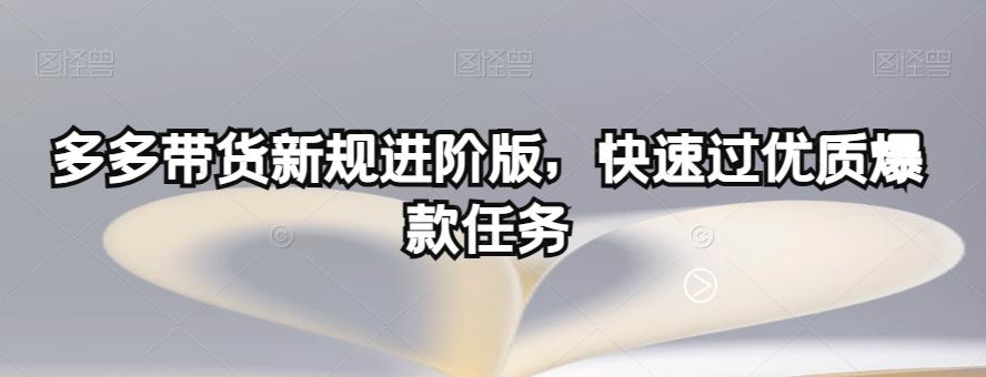多多带货新规进阶版，快速过优质爆款任务-九源吧网赚学院