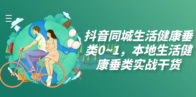 抖音本地生活实战干货，独家教程，助你打造成功的本地服务品牌（17节课）-九源吧网赚