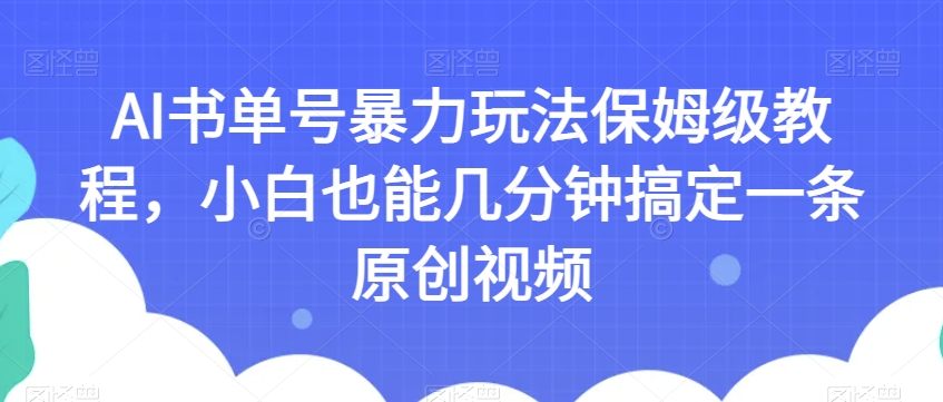 AI书单号暴力玩法保姆级教程，小白也能几分钟搞定一条原创视频【揭秘】-九源吧资源站
