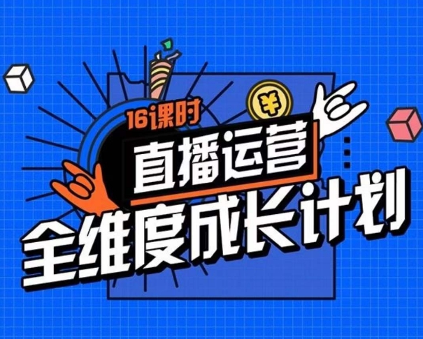 直播运营全维度成长计划，16课时精细化直播间运营策略拆解零基础运营成长-九源吧资源站