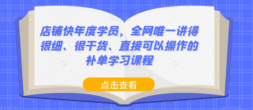 店铺快年度学员，全网唯一讲得很细、很干货、直接可以操作的补单学习课程-九源吧网赚