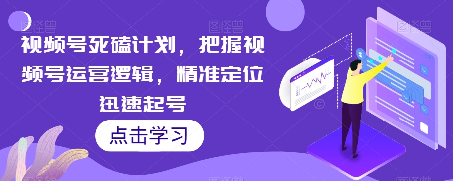 微信视频号死磕计划，把握视频号运营逻辑，精准定位迅速起号-九源吧网赚