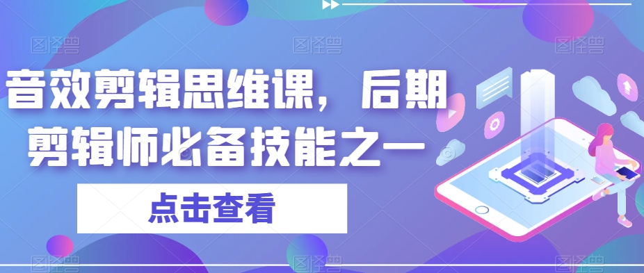 音效剪辑思维课：打造高级后期剪辑师必备技能！-九源吧网赚