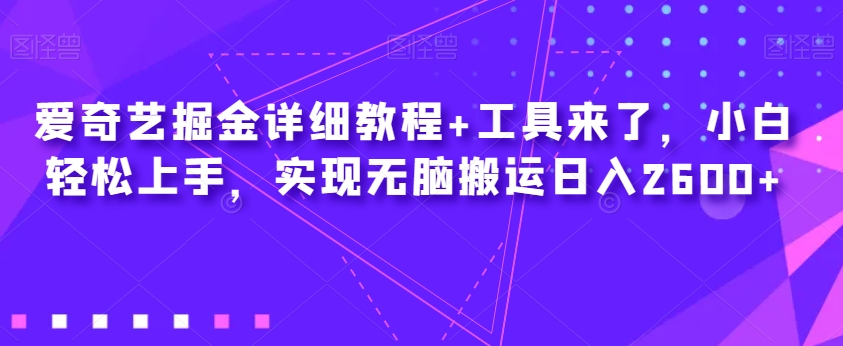 爱奇艺掘金详细教程 工具来了，小白轻松上手，实现无脑搬运日入2600-九源吧网赚