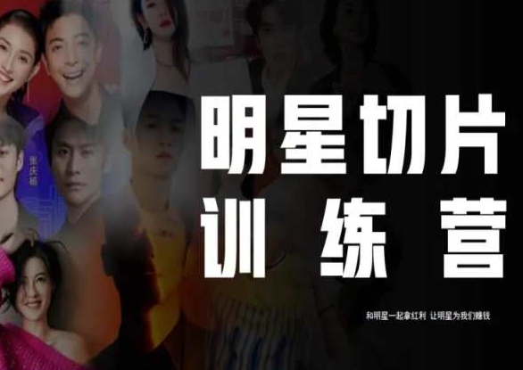 让明星为我们赚钱：明星切片线上训练营（2023），和明星一起拿红利-九源吧网赚
