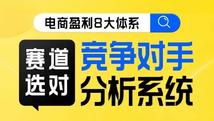 电商盈利8大体系·赛道选对，​竞争对手分析系统线上课程-九源吧资源站