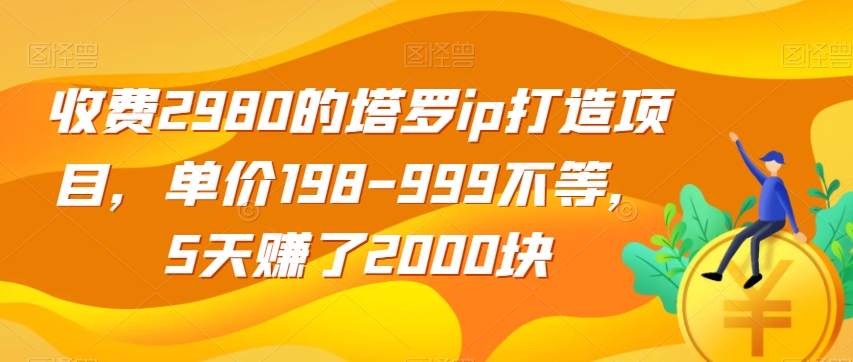收费2980的塔罗IP打造项目，单价198-999不等，5天赚了2000块【揭秘】-九源吧资源站