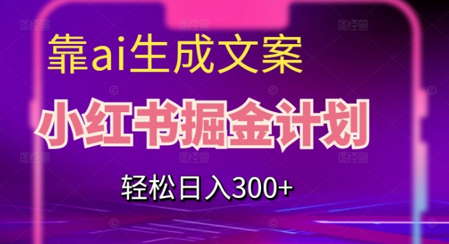 靠AI生成文案，小红书掘金计划，轻松日入300+【揭秘】-九源吧网赚
