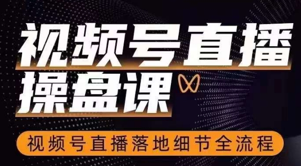 视频号直播操盘课，​视频号直播落地细节全流程-九源吧网赚学院