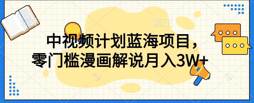 【蓝海项目】中视频计划，独家揭秘零门槛漫画解说教程！-九源吧网赚学院