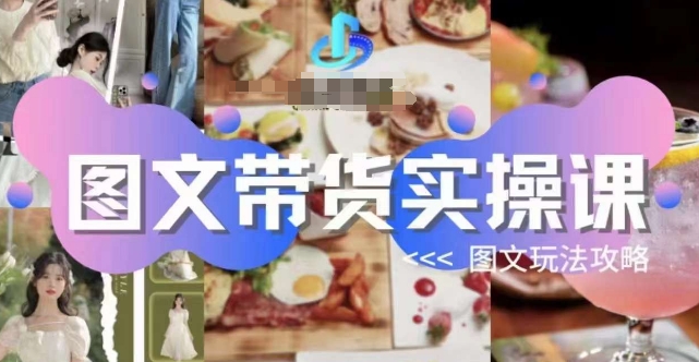 图文带货实操课，图文玩法攻略玩法-九源吧网赚