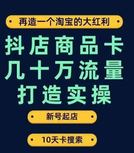 抖店商品卡几十万流量打造实操，从新号起店到一天几十万搜索、推荐流量完整实操步骤-九源吧网赚