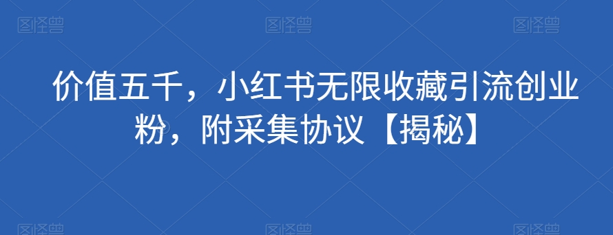 价值五千，小红书无限收藏引流创业粉，附采集协议【揭秘】-九源吧网赚