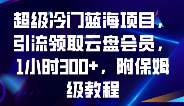 超级冷门蓝海项目，引流领取云盘会员，1小时300+，附保姆级教程-九源吧网赚