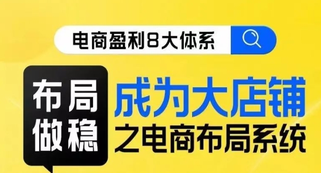 八大体系布局篇·布局做稳，成为大店的电商布局线上课-九源吧资源站