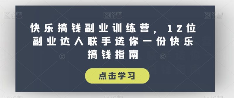 快乐搞钱副业训练课程，12位副业达人联手送你一份快乐搞钱指南-九源吧资源站