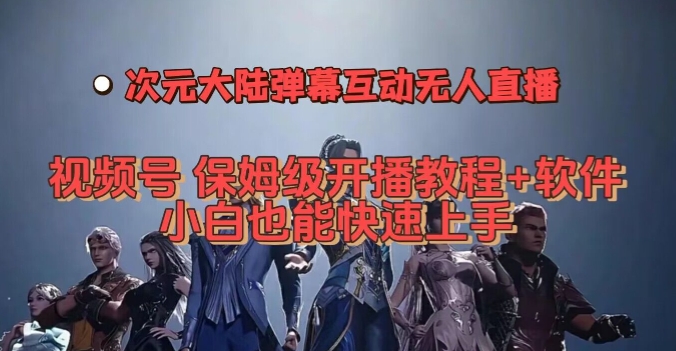 视频号次元大陆弹幕互动无人直播，视频号保姆级开播教程+软件，小白也能快速上手-九源吧网赚学院
