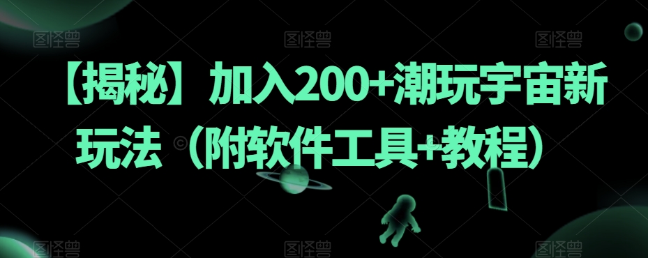 【揭秘】加入200+潮玩宇宙新玩法（附软件工具+教程）-九源吧网赚