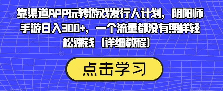 靠渠道APP玩转游戏发行人计划，阴阳师手游日入300+，一个流量都没有照样轻松赚钱（详细教程）-九源吧网赚