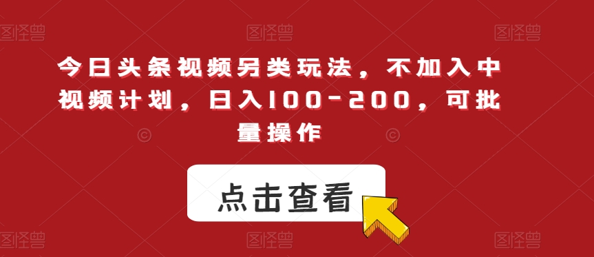 今日头条视频另类玩法，不加入中视频计划，日入100-200，可批量操作【揭秘】-九源吧资源站
